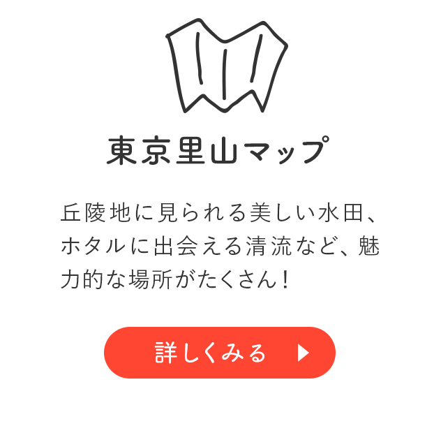 東京里山マップ：丘陵地に見られる美しい水田、ホタルに出会える清流など、魅力的な場所がたくさん！