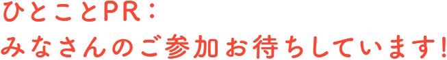 ひとことPR：みなさんのご参加お待ちしています!